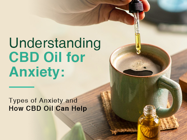 Understanding CBD Oil for Anxiety: Types of Anxiety and How CBD Oil Can Help