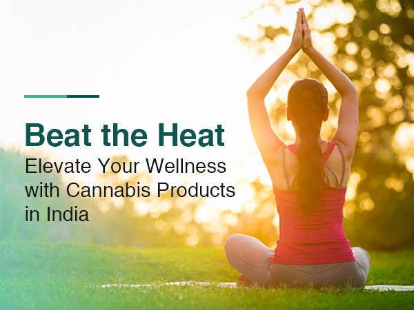 Beat the Heat: Elevate Your Wellness with Cannabis Products in India